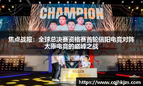 焦点战报：全球总决赛资格赛首轮信阳电竞对阵太原电竞的巅峰之战