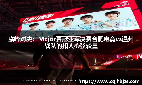 巅峰对决：Major赛冠亚军决赛合肥电竞vs温州战队的扣人心弦较量