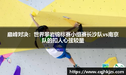 巅峰对决：世界攀岩锦标赛小组赛长沙队vs南京队的扣人心弦较量