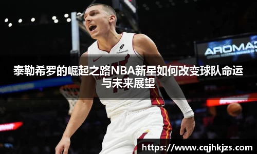泰勒希罗的崛起之路NBA新星如何改变球队命运与未来展望