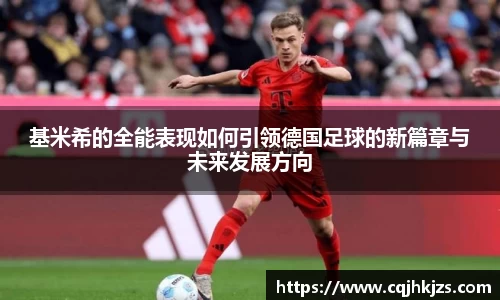 基米希的全能表现如何引领德国足球的新篇章与未来发展方向