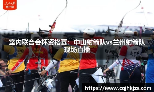 室内联合会杯资格赛：中山射箭队vs兰州射箭队现场直播