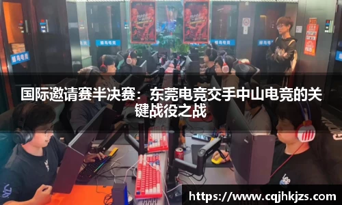 国际邀请赛半决赛：东莞电竞交手中山电竞的关键战役之战